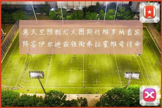 意天空预测尤文图斯对维罗纳首发阵容伊尔迪兹领衔弗拉霍维奇待命