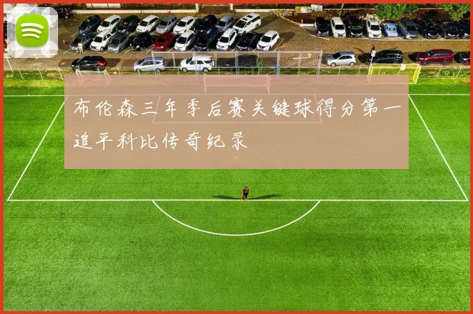 布伦森三年季后赛关键球得分第一追平科比传奇纪录