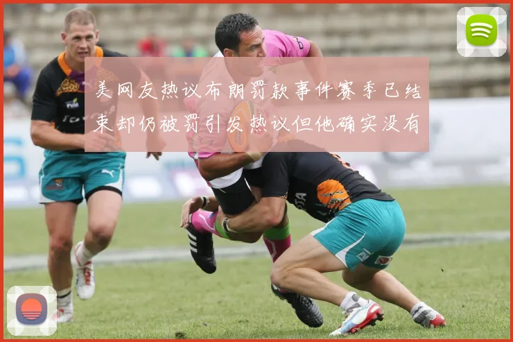 美网友热议布朗罚款事件赛季已结束却仍被罚引发热议但他确实没有说谎