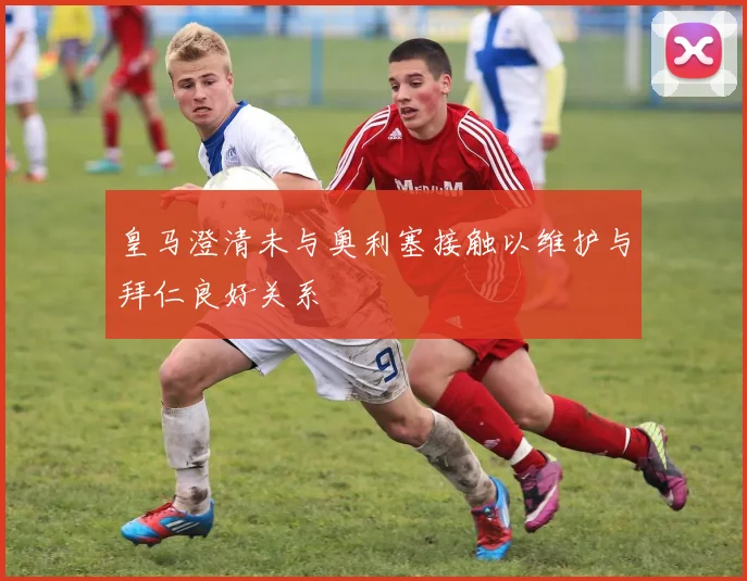 皇马澄清未与奥利塞接触以维护与拜仁良好关系