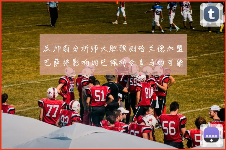 瓜帅前分析师大胆预测哈兰德加盟巴萨将影响姆巴佩转会皇马的可能性