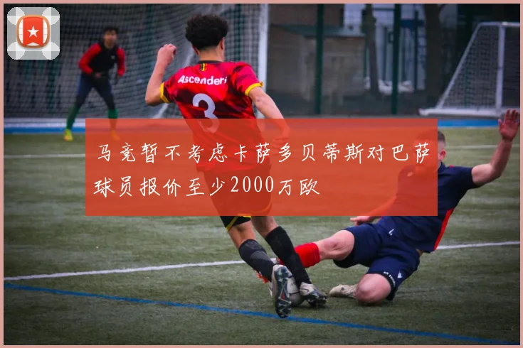 马竞暂不考虑卡萨多贝蒂斯对巴萨球员报价至少2000万欧