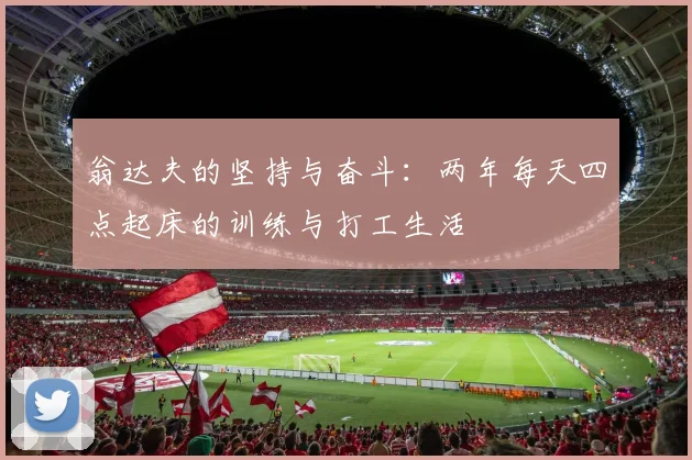 翁达夫的坚持与奋斗：两年每天四点起床的训练与打工生活